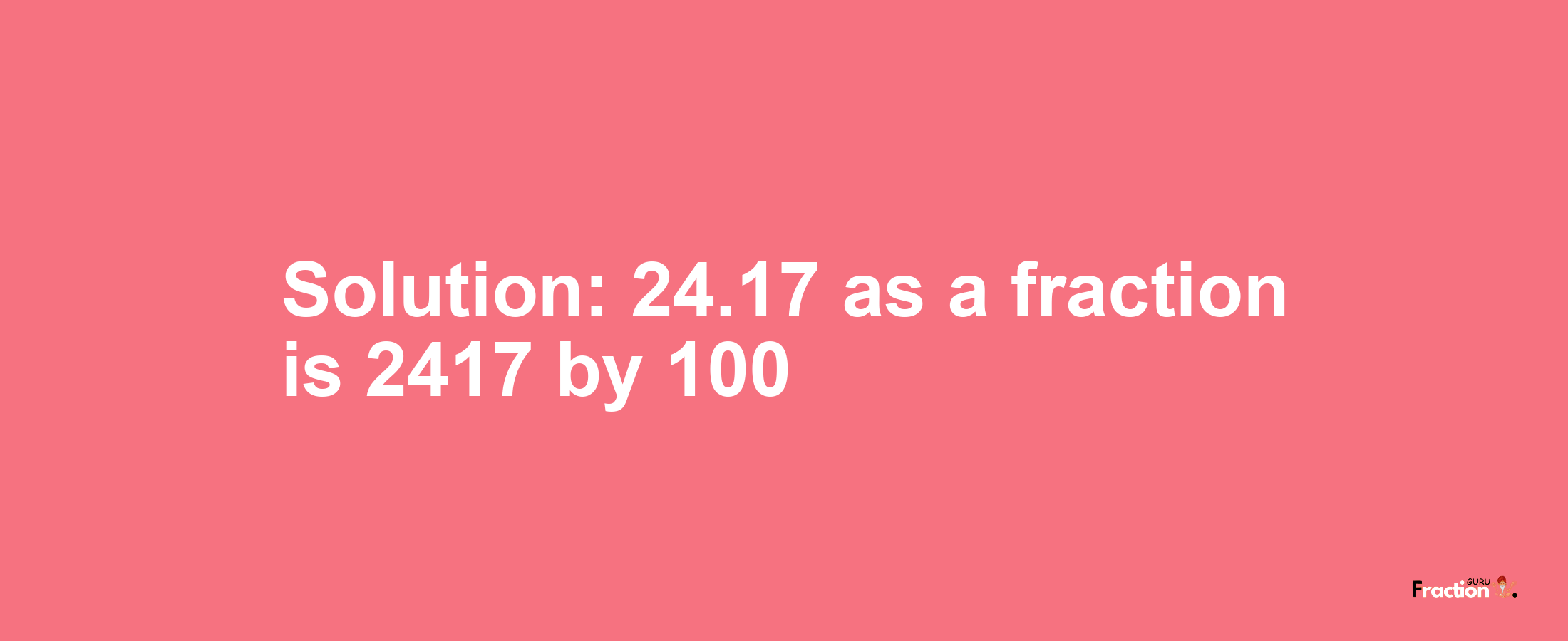 Solution:24.17 as a fraction is 2417/100